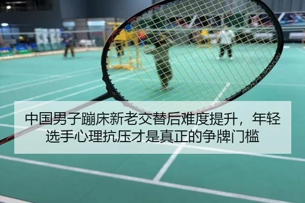 中国男子蹦床新老交替后难度提升，年轻选手心理抗压才是真正的争牌门槛